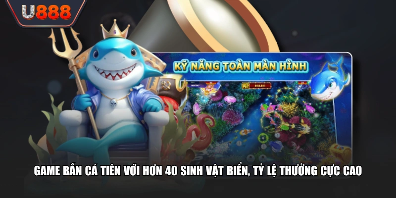 Game bắn cá Tiên với hơn 40 sinh vật biển, tỷ lệ thưởng cực cao