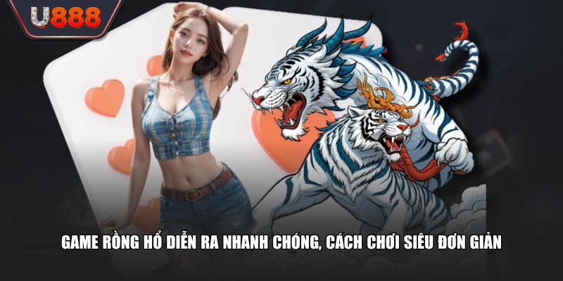 Game Rồng Hổ diễn ra nhanh chóng, cách chơi siêu đơn giản