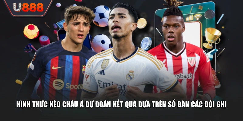 Hình thức kèo châu Á dự đoán kết quả dựa trên số bàn các đội ghi
