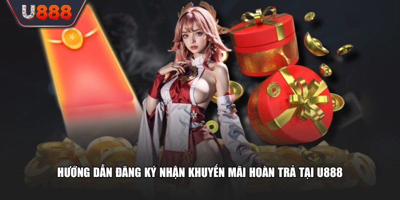 Hướng dẫn đăng ký nhận khuyến mãi hoàn trả tại U888