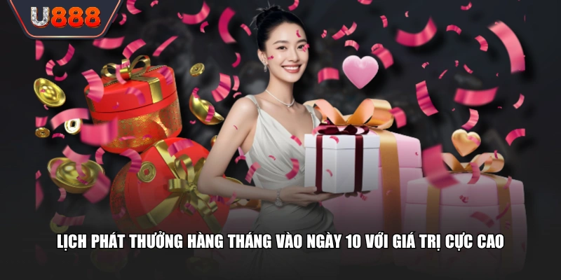 Chương Trình U888 Phát Thưởng Hàng Tháng Khuyến Mãi 1000 Tỷ 3 Lịch phát thưởng hàng tháng vào ngày 10 với giá trị cực cao