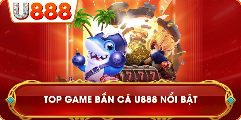 top_game_ban_ca_u888_noi_bat